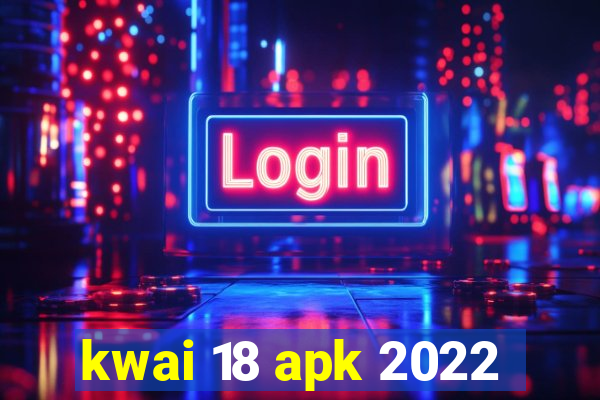 kwai 18 apk 2022